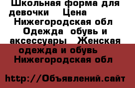 Школьная форма для девочки  › Цена ­ 1 500 - Нижегородская обл. Одежда, обувь и аксессуары » Женская одежда и обувь   . Нижегородская обл.